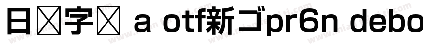 日语字库 a otf新ゴpr6n debold字体转换